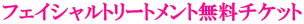 フェイシャルトリートメント無料チケット 