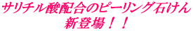 サリチル酸配合のピーリング石けん 新登場！！