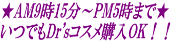 ★AM9時15分～PM5時まで★ いつでもDr'sコスメ購入OK！！ 