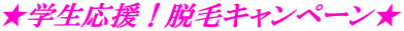 ★学生応援！脱毛キャンペーン★ 