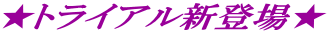 ★トライアル新登場★