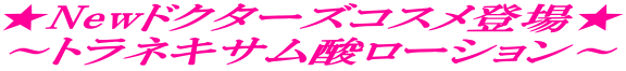 ★Newドクターズコスメ登場★ ～トラネキサム酸ローション～ 