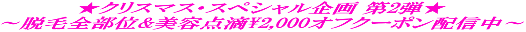 ★クリスマス・スペシャル企画 第2弾★ ～脱毛全部位&美容点滴\2,000オフクーポン配信中～