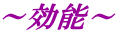 ~効能~