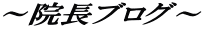 ~院長ブログ~