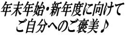 年末年始・新年度に向けて ご自分へのご褒美♪ 