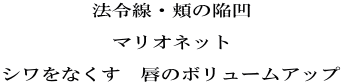 法令線・頬の陥凹  マリオネット  シワをなくす　唇のボリュームアップ 